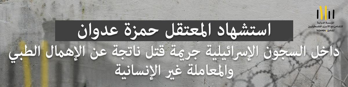 استشهاد المعتقل حمزة عدوان داخل السجون الإسرائيلية جريمة قتل ناتجة عن الإهمال الطبي والمعاملة غير الإنسانية